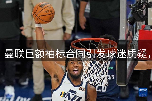曼联巨额袖标合同引发球迷质疑，B费再获金球提名
